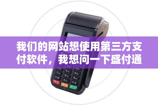 我们的网站想使用第三方支付软件，我想问一下盛付通怎么样？