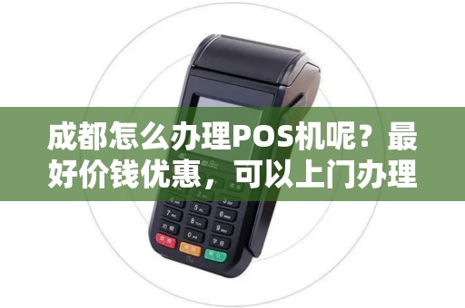成都怎么办理POS机呢?最好价钱优惠,可以上门办理 成都怎么办理POS机呢?最好价钱优惠,可以上门办理