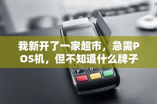 我新开了一家超市，急需POS机，但不知道什么牌子的好。