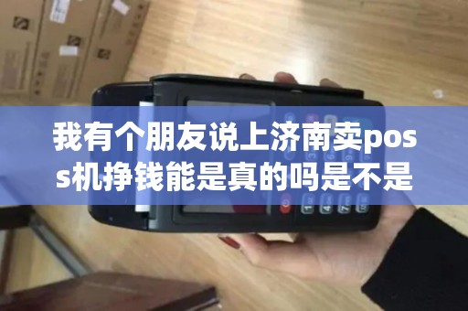 我有个朋友说上济南卖poss机挣钱能是真的吗是不是传销啊