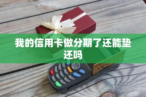 我的信用卡做分期了还能垫还吗 我的信用卡做分期了还能垫还吗