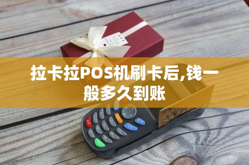 拉卡拉POS机刷卡后,钱一般多久到账