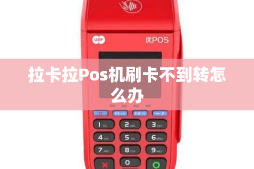 拉卡拉Pos机刷卡不到转怎么办