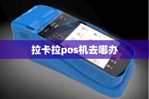 拉卡拉pos机去哪办