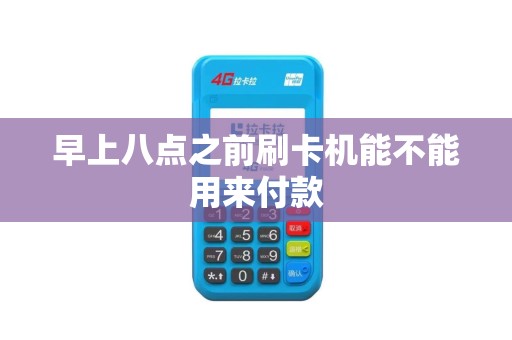 早上八点之前刷卡机能不能用来付款