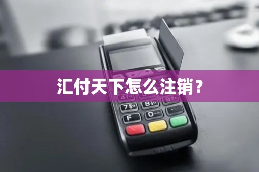 汇付天下怎么注销？