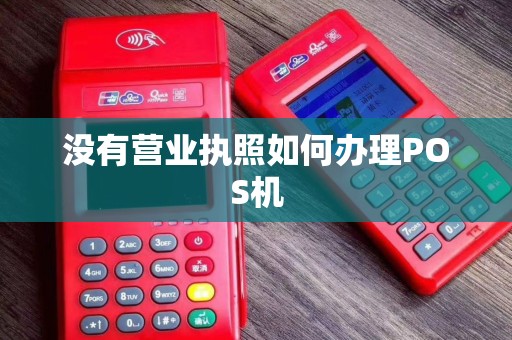 没有营业执照如何办理POS机 没有营业执照如何办理POS机