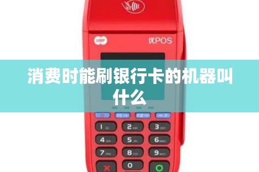 消费时能刷银行卡的机器叫什么 消费时能刷银行卡的机器叫什么