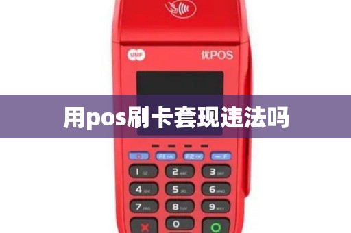 用pos刷卡套现违法吗