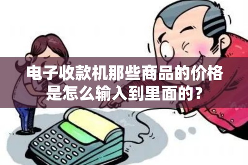 电子收款机那些商品的价格是怎么输入到里面的？