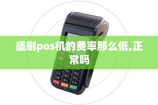 盛刷pos机的费率那么低,正常吗