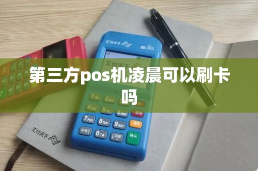 第三方pos机凌晨可以刷卡吗
