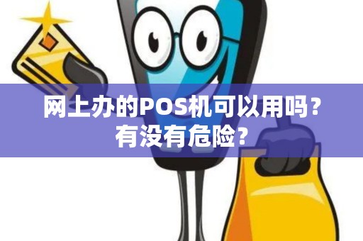 网上办的POS机可以用吗?有没有危险? 网上办的POS机可以用吗?有没有危险?