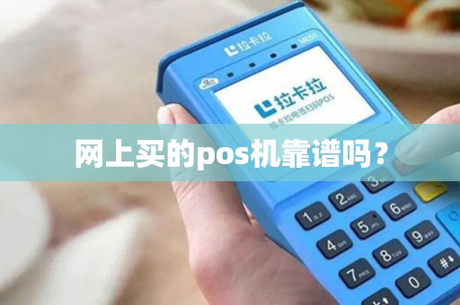 网上买的pos机靠谱吗? 网上买的pos机靠谱吗?