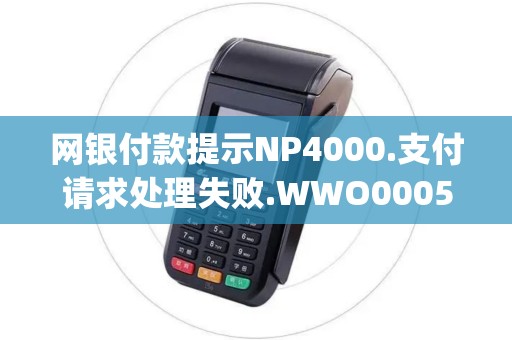 网银付款提示NP4000.支付请求处理失败.WWO0005-不予承兑05(05)[PC144500]？
