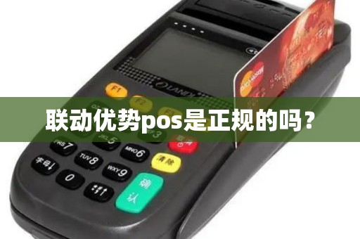 联动优势pos是正规的吗? 联动优势pos是正规的吗?