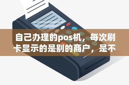 自己办理的pos机，每次刷卡显示的是别的商户，是不是属于二清机？