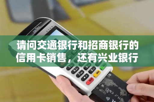 请问交通银行和招商银行的信用卡销售,还有兴业银行的刷卡机销售,这三份工作哪个好呢? 请问交通银行和招商银行的信用卡销售,还有兴业银行的刷卡机销售,这三份工作哪个好呢?