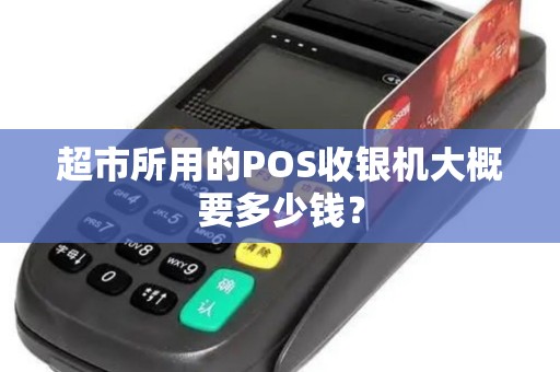 超市所用的POS收银机大概要多少钱？