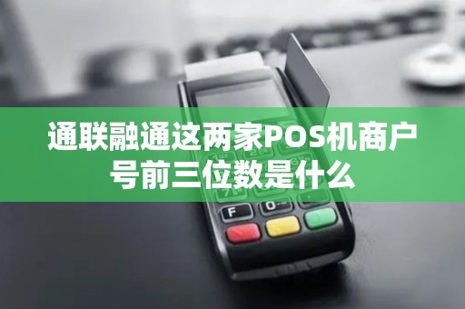 通联融通这两家POS机商户号前三位数是什么