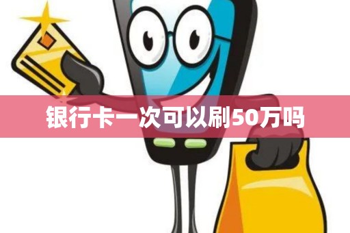 银行卡一次可以刷50万吗