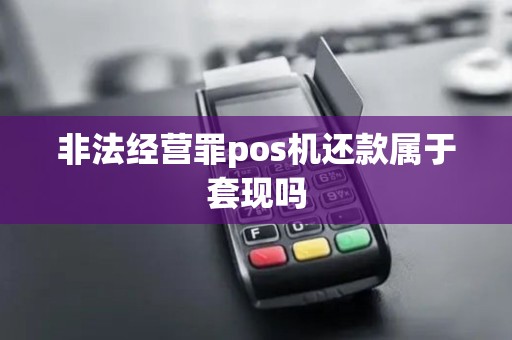 非法经营罪pos机还款属于套现吗