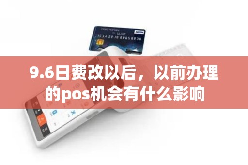 9.6日费改以后，以前办理的pos机会有什么影响