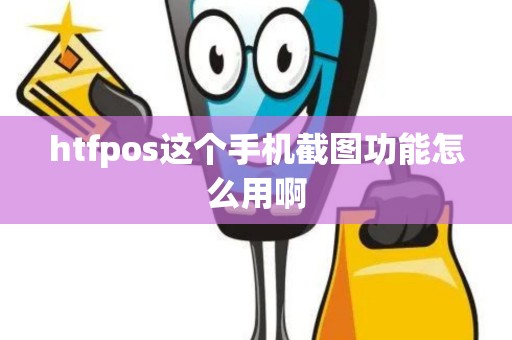htfpos这个手机截图功能怎么用啊