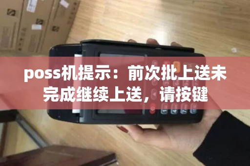 poss机提示：前次批上送未完成继续上送，请按键