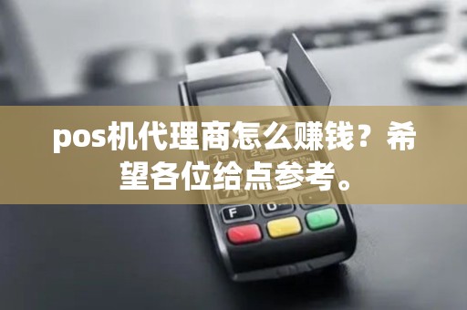 pos机代理商怎么赚钱？希望各位给点参考。