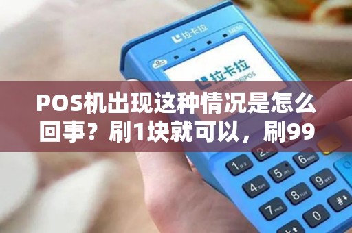 POS机出现这种情况是怎么回事?刷1块就可以,刷999块就会这样。 POS机出现这种情况是怎么回事?刷1块就可以,刷999块就会这样。