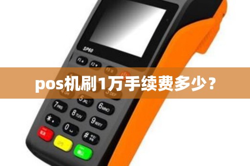 pos机刷1万手续费多少？