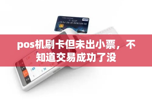 pos机刷卡但未出小票,不知道交易成功了没 pos机刷卡但未出小票,不知道交易成功了没