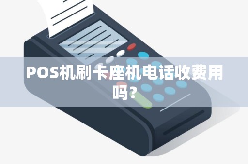 POS机刷卡座机电话收费用吗？