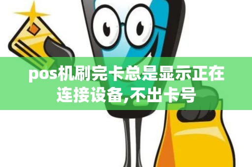 pos机刷完卡总是显示正在连接设备,不出卡号 pos机刷完卡总是显示正在连接设备,不出卡号