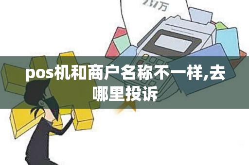 pos机和商户名称不一样,去哪里投诉