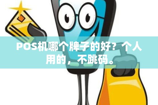POS机哪个牌子的好?个人用的,不跳码。 POS机哪个牌子的好?个人用的,不跳码。