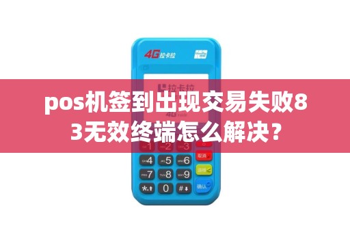 pos机签到出现交易失败83无效终端怎么解决？