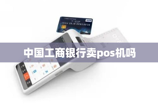 中国工商银行卖pos机吗