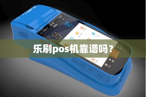 乐刷pos机靠谱吗？