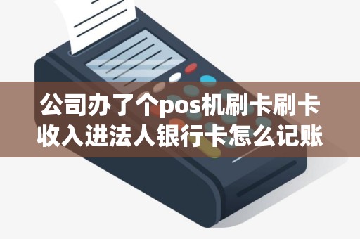 公司办了个pos机刷卡刷卡收入进法人银行卡怎么记账