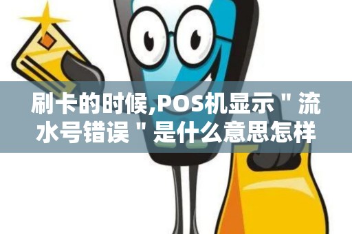 刷卡的时候,POS机显示＂流水号错误＂是什么意思怎样解...