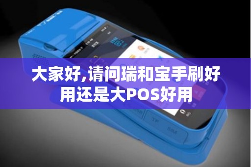 大家好,请问瑞和宝手刷好用还是大POS好用 大家好,请问瑞和宝手刷好用还是大POS好用