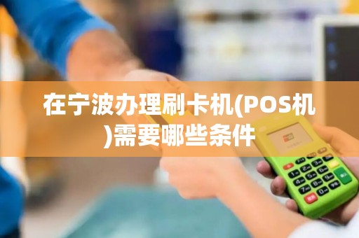 在宁波办理刷卡机(POS机)需要哪些条件