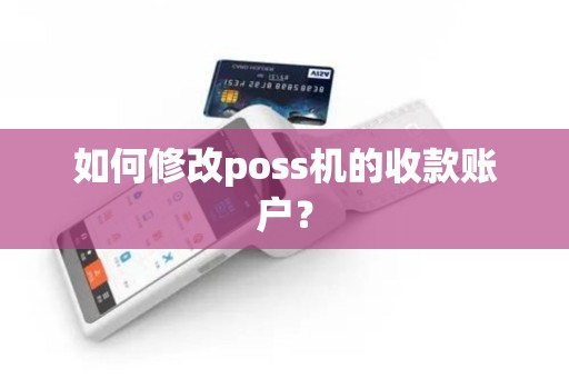 如何修改poss机的收款账户? 如何修改poss机的收款账户?