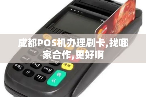 成都POS机办理刷卡,找哪家合作,更好啊