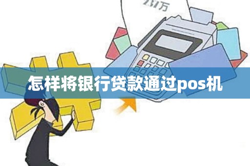 怎样将银行贷款通过pos机 怎样将银行贷款通过pos机