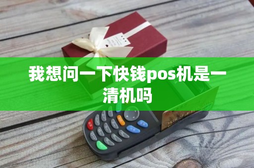 我想问一下快钱pos机是一清机吗
