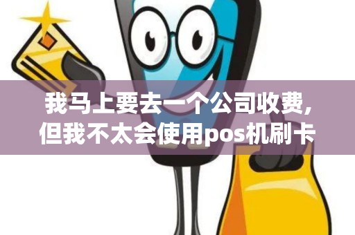 我马上要去一个公司收费,但我不太会使用pos机刷卡收费...