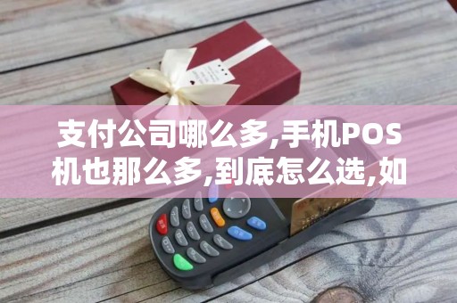 支付公司哪么多,手机POS机也那么多,到底怎么选,如何判断...